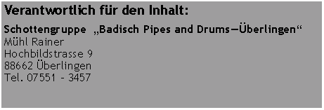 Textfeld: Verantwortlich für den Inhalt:Schottengruppe  „Badisch Pipes and Drums—Überlingen“Mühl RainerHochbildstrasse 988662 ÜberlingenTel. 07551 - 3457