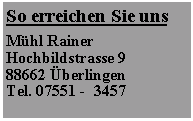 Textfeld: So erreichen Sie unsMühl RainerHochbildstrasse 988662 ÜberlingenTel. 07551 -  3457